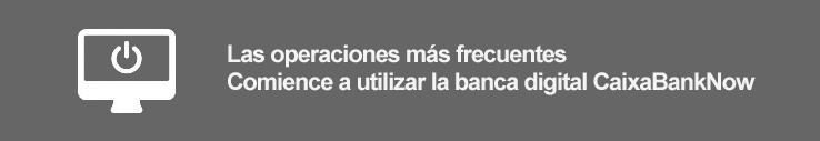 Las operaciones más frecuentes Comienze a utilizar banca digital CaixaBankNow